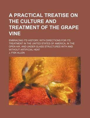 Book cover for A Practical Treatise on the Culture and Treatment of the Grape Vine; Embracing Its History, with Directions for Its Treatment in the United States of America, in the Open Air, and Under Glass Structures with and Without Artificial Heat