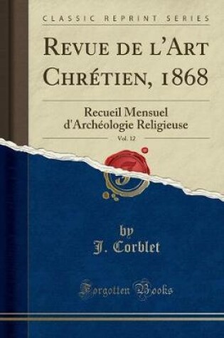 Cover of Revue de l'Art Chrétien, 1868, Vol. 12: Recueil Mensuel d'Archéologie Religieuse (Classic Reprint)