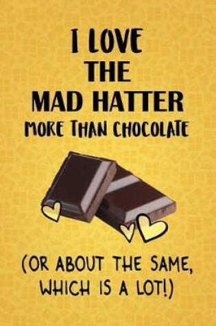 Cover of I Love The Mad Hatter More Than Chocolate (Or About The Same, Which Is A Lot!)