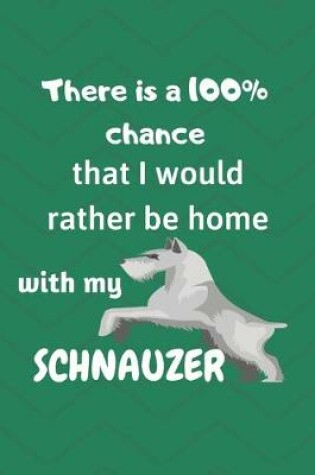 Cover of There is a 100% chance that I would rather be home with my Schnauzers