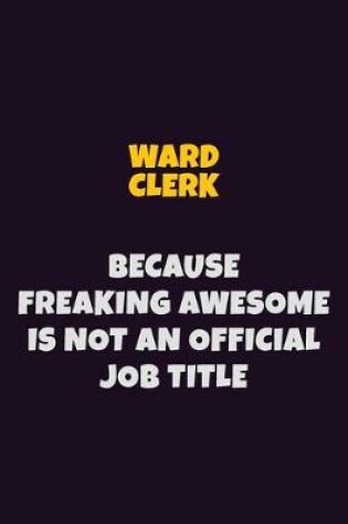 Cover of Ward Clerk, Because Freaking Awesome Is Not An Official Job Title