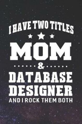 Cover of I Have Two Titles Mom & Database Designer And I Rock Them Both