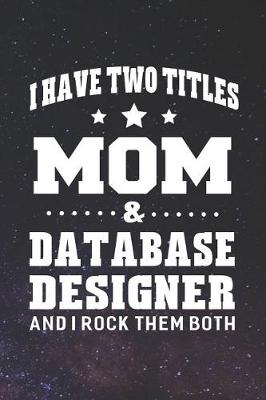 Book cover for I Have Two Titles Mom & Database Designer And I Rock Them Both