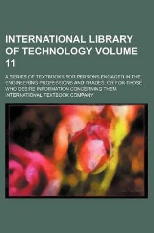 Cover of International Library of Technology Volume 11; A Series of Textbooks for Persons Engaged in the Engineering Professions and Trades, or for Those Who Desire Information Concerning Them