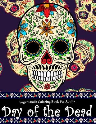 Cover of Day Of The Dead Sugar Skull Coloring Book For Adults