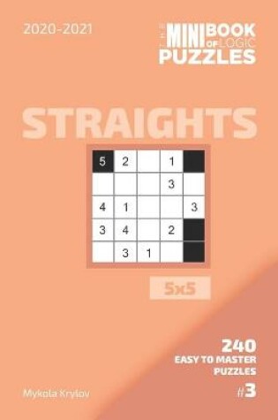 Cover of The Mini Book Of Logic Puzzles 2020-2021. Straights 5x5 - 240 Easy To Master Puzzles. #3