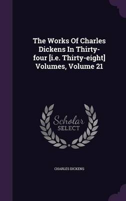 Book cover for The Works of Charles Dickens in Thirty-Four [I.E. Thirty-Eight] Volumes, Volume 21