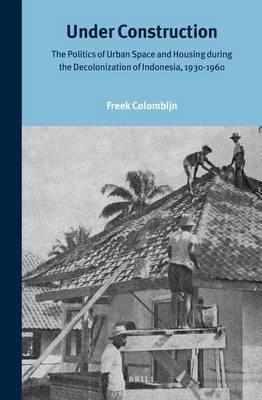 Book cover for Under Construction: The Politics of Urban Space and Housing During the Decolonization of Indonesia, 1930-1960