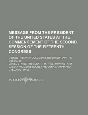 Book cover for Message from the President of the United States at the Commencement of the Second Session of the Fifteenth Congress; [Together with Documents Referred to in the Message].