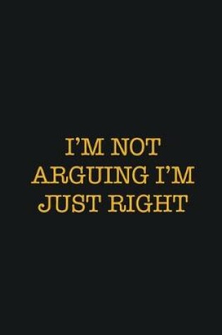 Cover of I'm Not Arguing I'm Just Right