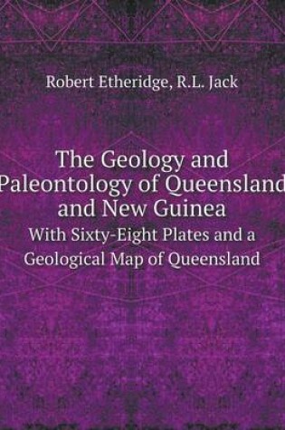 Cover of The Geology and Paleontology of Queensland and New Guinea With Sixty-Eight Plates and a Geological Map of Queensland