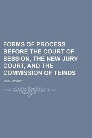 Cover of Forms of Process Before the Court of Session, the New Jury Court, and the Commission of Teinds