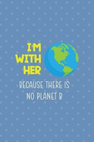 Cover of I'm With Her Because There Is No Planet B