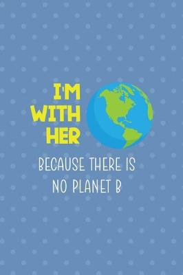 Book cover for I'm With Her Because There Is No Planet B