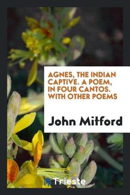 Book cover for Agnes, the Indian Captive. a Poem, in Four Cantos. with Other Poems