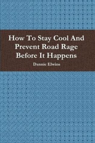 Cover of How To Stay Cool And Prevent Road Rage Before It Happens