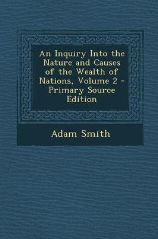 Cover of An Inquiry Into the Nature and Causes of the Wealth of Nations, Volume 2 - Primary Source Edition