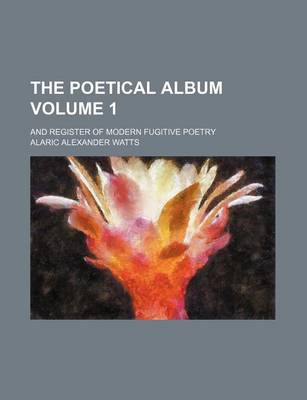 Book cover for The Poetical Album Volume 1; And Register of Modern Fugitive Poetry