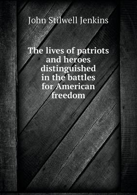 Book cover for The lives of patriots and heroes distinguished in the battles for American freedom