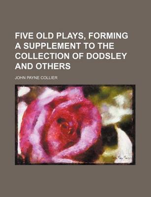 Book cover for Five Old Plays, Forming a Supplement to the Collection of Dodsley and Others
