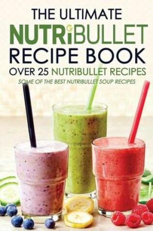 Cover of The Ultimate Nutribullet Recipe Book - Over 25 Nutribullet Recipes