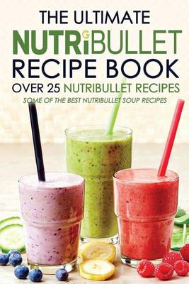 Book cover for The Ultimate Nutribullet Recipe Book - Over 25 Nutribullet Recipes