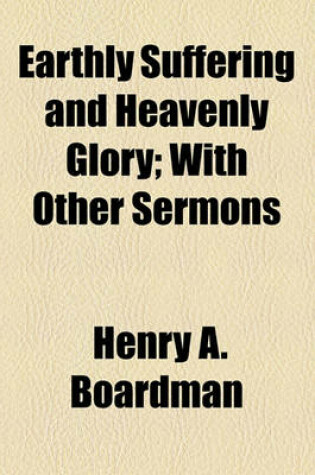 Cover of Earthly Suffering and Heavenly Glory; With Other Sermons