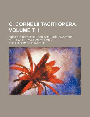 Book cover for C. Cornelii Taciti Opera Volume . 1; From the Text of Brotier with His Explanatory Notes, as Ed. by A.J. Valpy, Transl