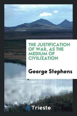 Book cover for The Justification of War, as the Medium of Civilization