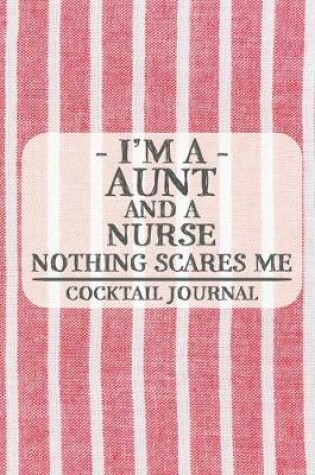 Cover of I'm a Aunt and a Nurse Nothing Scares Me Cocktail Journal