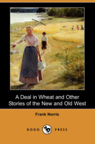 Cover of A Deal in Wheat and Other Stories of the New and Old West (Dodo Press)