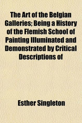 Cover of The Art of the Belgian Galleries; Being a History of the Flemish School of Painting Illuminated and Demonstrated by Critical Descriptions of