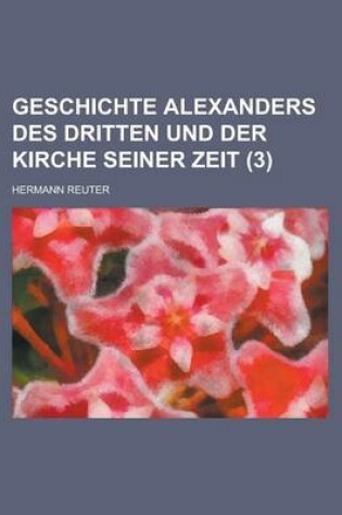 Cover of Geschichte Alexanders Des Dritten Und Der Kirche Seiner Zeit (3 )