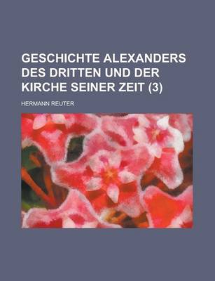 Book cover for Geschichte Alexanders Des Dritten Und Der Kirche Seiner Zeit (3 )