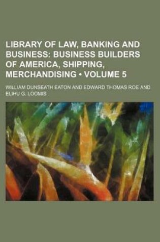 Cover of Library of Law, Banking and Business (Volume 5); Business Builders of America, Shipping, Merchandising