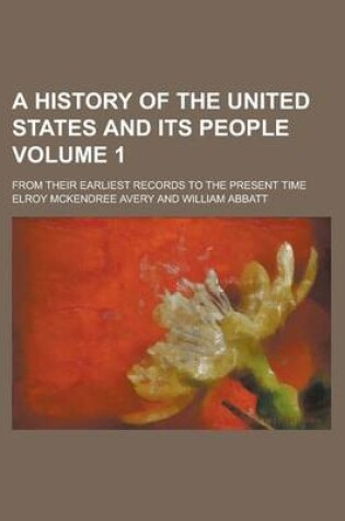 Cover of A History of the United States and Its People; From Their Earliest Records to the Present Time Volume 1