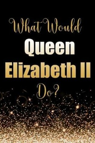 Cover of What Would Queen Elizabeth II Do?