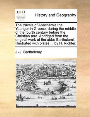 Book cover for The Travels of Anacharsis the Younger in Greece, During the Middle of the Fourth Century Before the Christian Aera. Abridged from the Original Work of the ABBE Barthelemi. Illustrated with Plates ... by H. Richter.