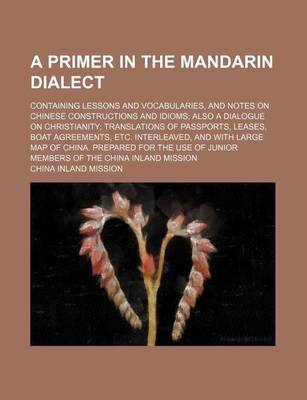 Book cover for A Primer in the Mandarin Dialect; Containing Lessons and Vocabularies, and Notes on Chinese Constructions and Idioms Also a Dialogue on Christianity Translations of Passports, Leases, Boat Agreements, Etc. Interleaved, and with Large Map of China. Prepare