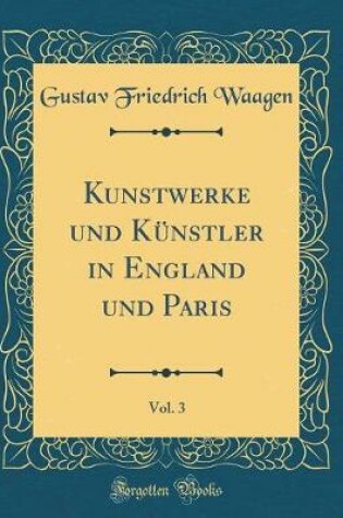 Cover of Kunstwerke und Künstler in England und Paris, Vol. 3 (Classic Reprint)
