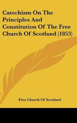 Book cover for Catechism on the Principles and Constitution of the Free Church of Scotland (1853)