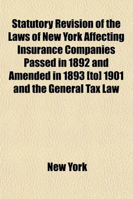 Book cover for Statutory Revision of the Laws of New York Affecting Insurance Companies Passed in 1892 and Amended in 1893 [To] 1901 and the General Tax Law of 1896; Annotated with All Opinions of the Attorney-General, and Indexed