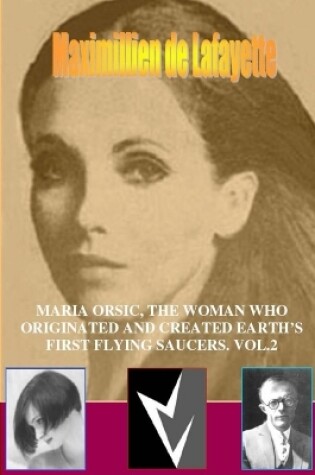 Cover of MARIA ORSIC, THE WOMAN WHO ORIGINATED AND CREATED EARTH's FIRST UFOS. Vol.2