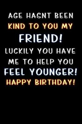 Cover of age hasnt been kind to you my friend luckily you have me to help you feel younger happy birthday