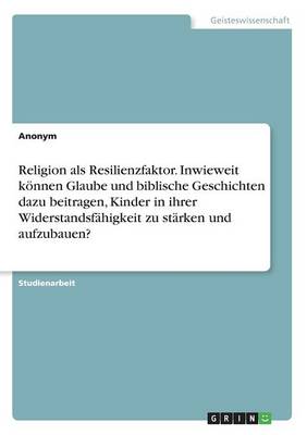 Book cover for Religion als Resilienzfaktor. Inwieweit koennen Glaube und biblische Geschichten dazu beitragen, Kinder in ihrer Widerstandsfahigkeit zu starken und aufzubauen?