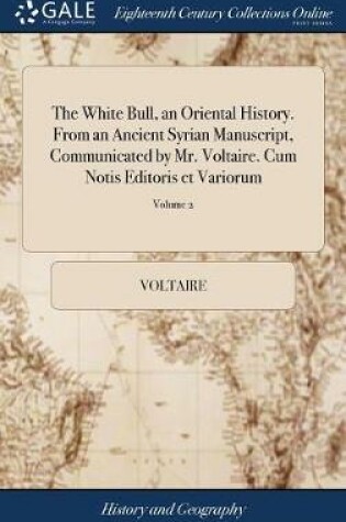 Cover of The White Bull, an Oriental History. from an Ancient Syrian Manuscript, Communicated by Mr. Voltaire. Cum Notis Editoris Et Variorum