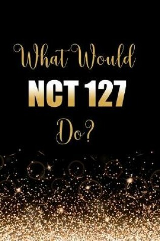 Cover of What Would NCT 127 Do?