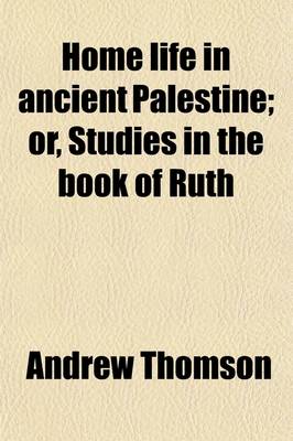 Book cover for Home Life in Ancient Palestine; Or, Studies in the Book of Ruth