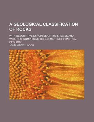 Book cover for A Geological Classification of Rocks; With Descriptive Synopses of the Species and Varieties, Comprising the Elements of Practical Geology