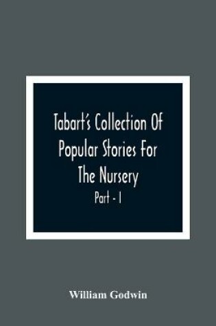 Cover of Tabart'S Collection Of Popular Stories For The Nursery; From The French, Italian, And Old English Writers Part - I